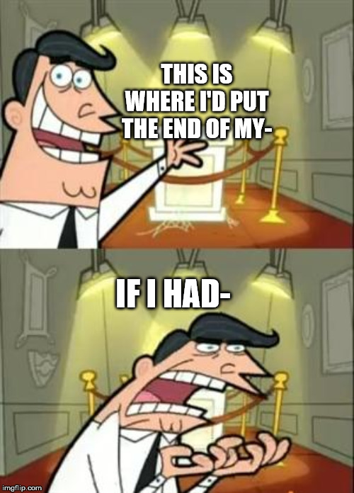 This Is Where I'd Put My Trophy If I Had One | THIS IS WHERE I'D PUT THE END OF MY-; IF I HAD- | image tagged in memes,this is where i'd put my trophy if i had one | made w/ Imgflip meme maker