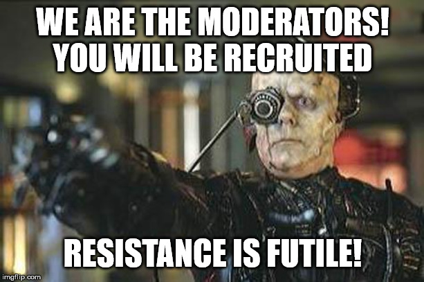 Borg | WE ARE THE MODERATORS! YOU WILL BE RECRUITED RESISTANCE IS FUTILE! | image tagged in borg | made w/ Imgflip meme maker