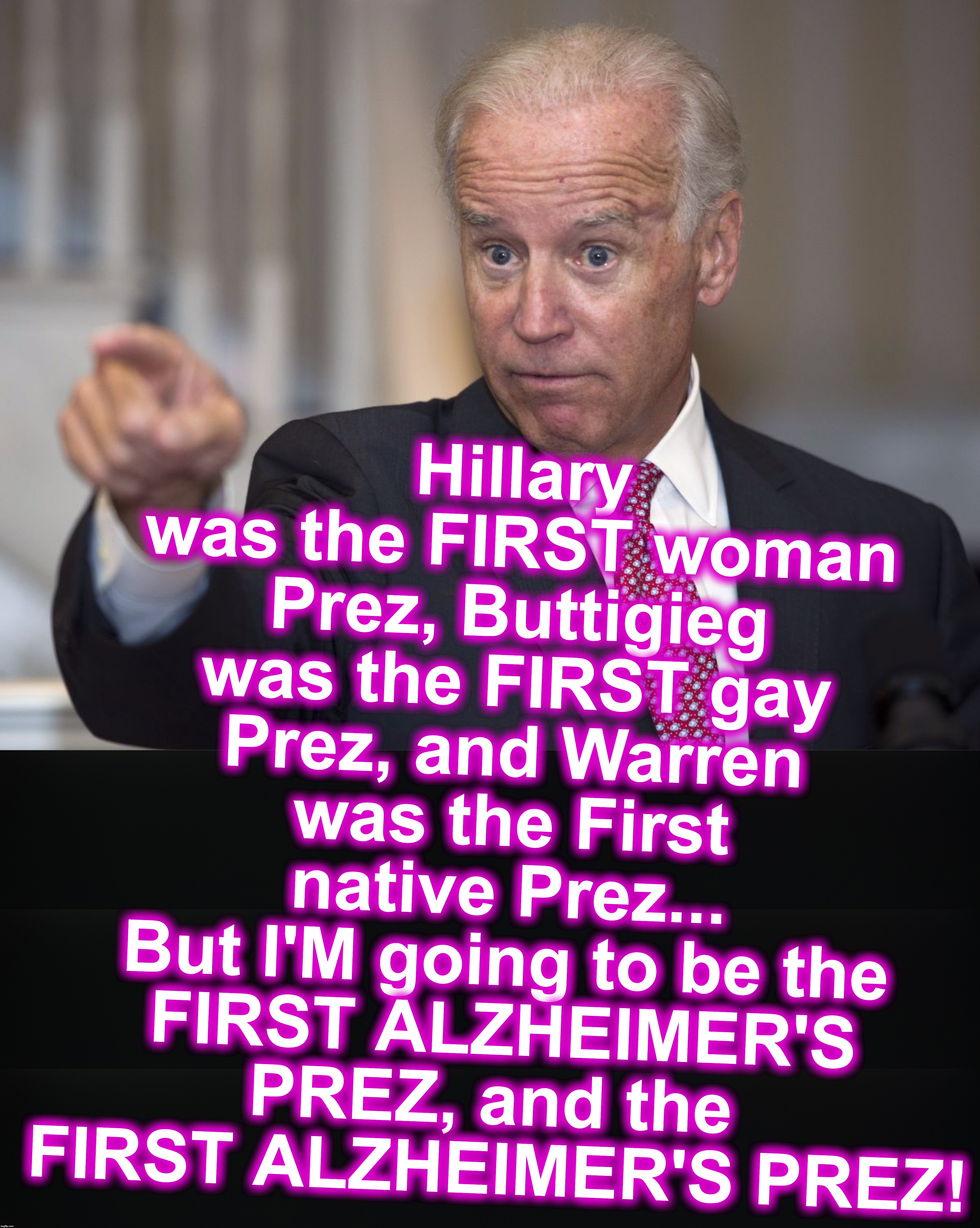 Hillary was the FIRST woman Prez, Buttigieg was the FIRST gay Prez, and Warren was the First native Prez...
 But I'M going to be the 
FIRST ALZHEIMER'S PREZ, and the 
FIRST ALZHEIMER'S PREZ! | image tagged in biden pointing | made w/ Imgflip meme maker