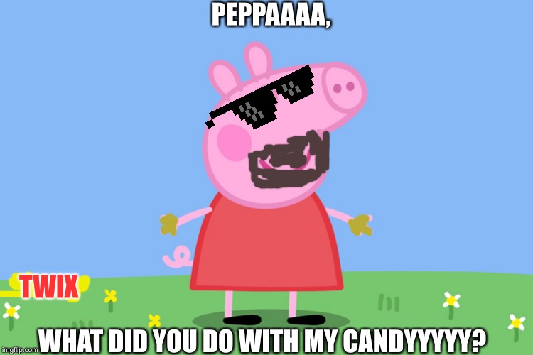 Peppa Pig | PEPPAAAA, TWIX; WHAT DID YOU DO WITH MY CANDYYYYY? | image tagged in peppa pig | made w/ Imgflip meme maker