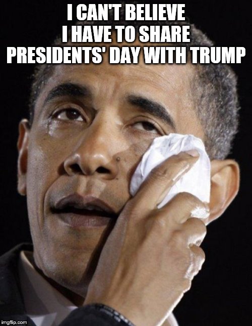 Obama Crying | I CAN'T BELIEVE I HAVE TO SHARE PRESIDENTS' DAY WITH TRUMP | image tagged in obama crying | made w/ Imgflip meme maker