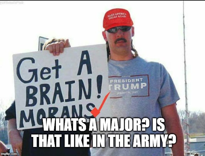 trump supporter | WHATS A MAJOR? IS THAT LIKE IN THE ARMY? | image tagged in trump supporter | made w/ Imgflip meme maker