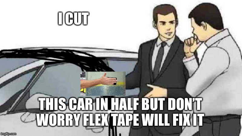 Car Salesman Slaps Roof Of Car | I CUT; THIS CAR IN HALF BUT DON’T WORRY FLEX TAPE WILL FIX IT | image tagged in memes,car salesman slaps roof of car | made w/ Imgflip meme maker