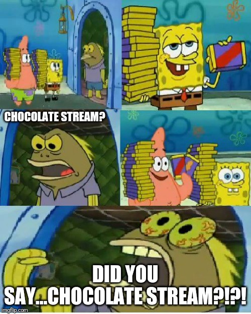 LOL.So glad I found this chocolatey haven. | CHOCOLATE STREAM? DID YOU SAY...CHOCOLATE STREAM?!?! | image tagged in memes,chocolate spongebob | made w/ Imgflip meme maker