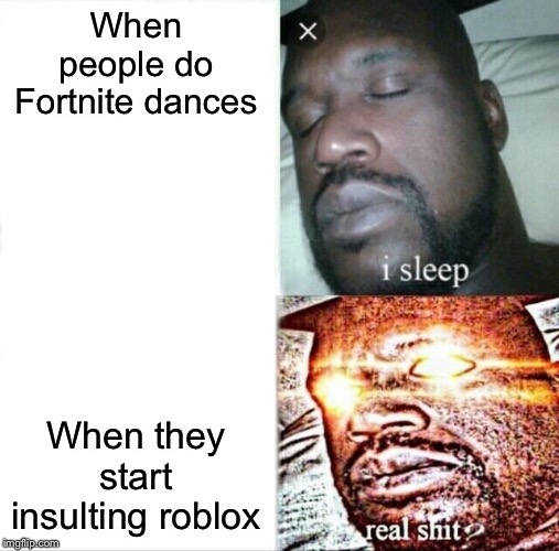 Sleeping Shaq Meme | When people do Fortnite dances When they start insulting roblox | image tagged in memes,sleeping shaq | made w/ Imgflip meme maker