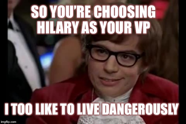 Bloomberg’s got a death wish | SO YOU’RE CHOOSING HILARY AS YOUR VP; I TOO LIKE TO LIVE DANGEROUSLY | image tagged in austin powers | made w/ Imgflip meme maker