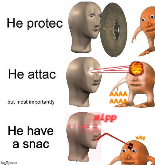 He protec he attac but most importantly | AAAA
AAAA; sipp; He have a snac; why | image tagged in he protec he attac but most importantly | made w/ Imgflip meme maker