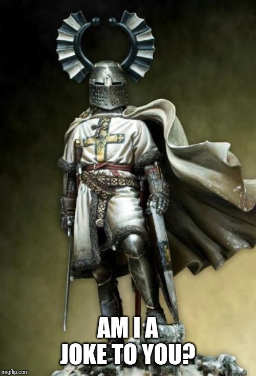 Tueton Crusader | AM I A JOKE TO YOU? | image tagged in tueton crusader | made w/ Imgflip meme maker