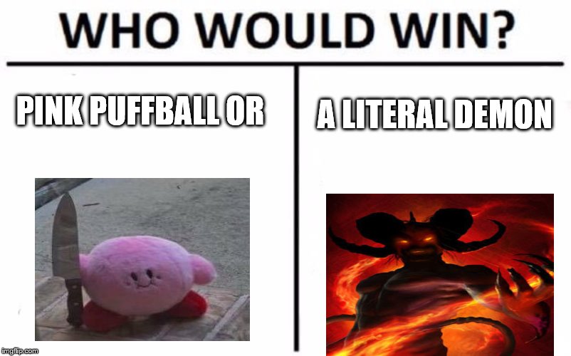 Who Would Win? Meme | PINK PUFFBALL OR; A LITERAL DEMON | image tagged in memes,who would win | made w/ Imgflip meme maker