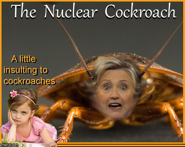 Nuclear Cockroach -Hillary | image tagged in nuclear cockroach,hillary clinton,funny memes,political meme,so true memes | made w/ Imgflip meme maker