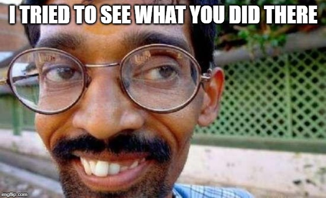 Goofy Indian | I TRIED TO SEE WHAT YOU DID THERE | image tagged in goofy indian | made w/ Imgflip meme maker