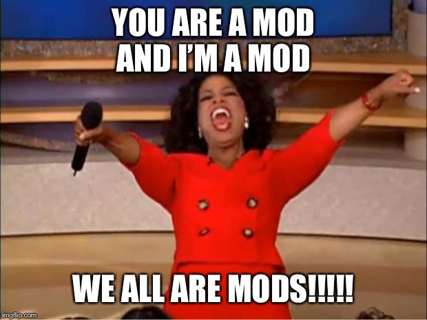 Oprah You Get A | YOU ARE A MOD
AND I’M A MOD; WE ALL ARE MODS!!!!! | image tagged in memes,oprah you get a | made w/ Imgflip meme maker