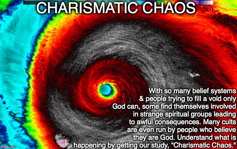 CHARISMATIC CHAOS; With so many belief systems & people trying to fill a void only God can, some find themselves involved in strange spiritual groups leading to awful consequences. Many cults are even run by people who believe they are God. Understand what is happening by getting our study, “Charismatic Chaos." | image tagged in chaos,god,cult,fraud,bible,religion | made w/ Imgflip meme maker