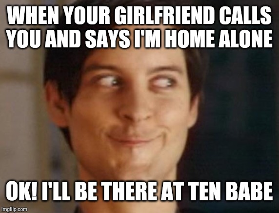 Spiderman Peter Parker Meme | WHEN YOUR GIRLFRIEND CALLS YOU AND SAYS I'M HOME ALONE; OK! I'LL BE THERE AT TEN BABE | image tagged in memes,spiderman peter parker | made w/ Imgflip meme maker
