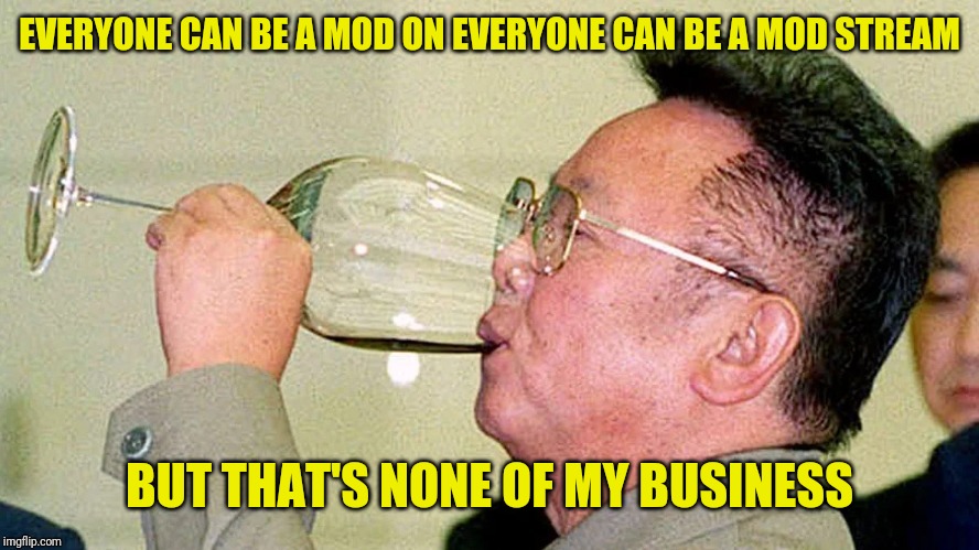 Kim Jung Sipping Wine | EVERYONE CAN BE A MOD ON EVERYONE CAN BE A MOD STREAM; BUT THAT'S NONE OF MY BUSINESS | image tagged in but that's none of my business,kermit sipping tea,kim jung sipping wine,everyone can mod stream | made w/ Imgflip meme maker