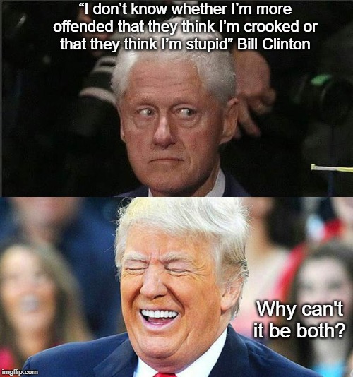 Meeting on the Tarmac | “I don’t know whether I’m more offended that they think I’m crooked or that they think I’m stupid” Bill Clinton; Why can't it be both? | image tagged in bill clinton,loretta lynch,donald trump | made w/ Imgflip meme maker