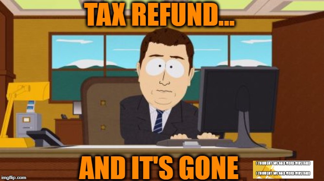 Tax Refund Gone | TAX REFUND... AND IT'S GONE | image tagged in memes,aaaaand its gone,tax,taxes,tax refund | made w/ Imgflip meme maker