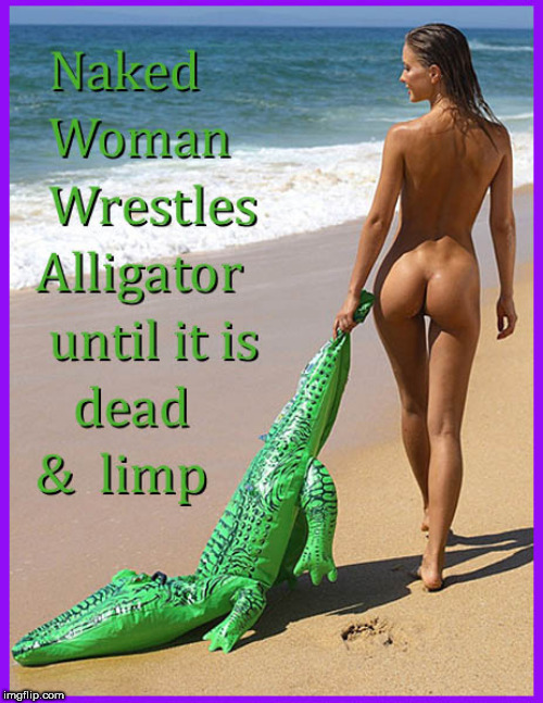 Naked woman...wrestles alligator | image tagged in naked women,babes,ass,lol,funny memes,alligators | made w/ Imgflip meme maker