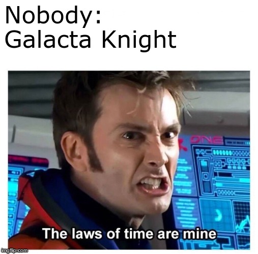 I'm bad at titles | Nobody:
Galacta Knight | image tagged in kirby,knight,time,the laws of time are mine,doctor who | made w/ Imgflip meme maker