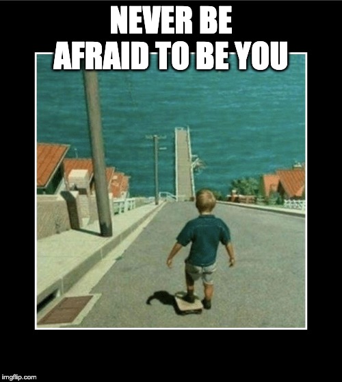 Badassery Hill Blank | NEVER BE AFRAID TO BE YOU | image tagged in badassery hill blank | made w/ Imgflip meme maker