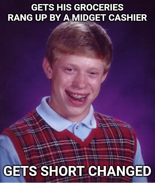 Bad Luck Brian Meme | GETS HIS GROCERIES RANG UP BY A MIDGET CASHIER; GETS SHORT CHANGED | image tagged in memes,bad luck brian | made w/ Imgflip meme maker