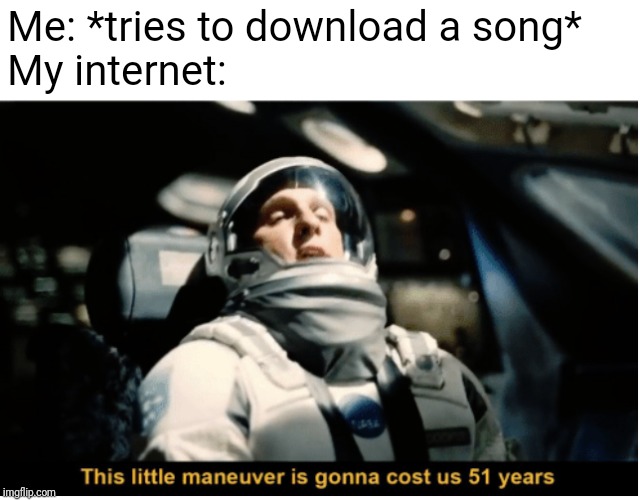 This Little Manuever is Gonna Cost us 51 Years | Me: *tries to download a song*
My internet: | image tagged in this little manuever is gonna cost us 51 years | made w/ Imgflip meme maker