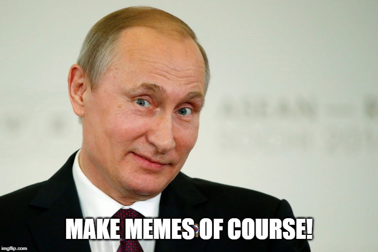 Sarcastic Putin | MAKE MEMES OF COURSE! | image tagged in sarcastic putin | made w/ Imgflip meme maker