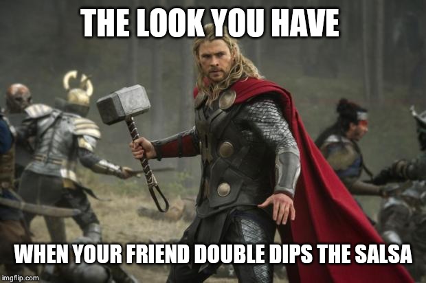 thor hammer | THE LOOK YOU HAVE; WHEN YOUR FRIEND DOUBLE DIPS THE SALSA | image tagged in thor hammer | made w/ Imgflip meme maker