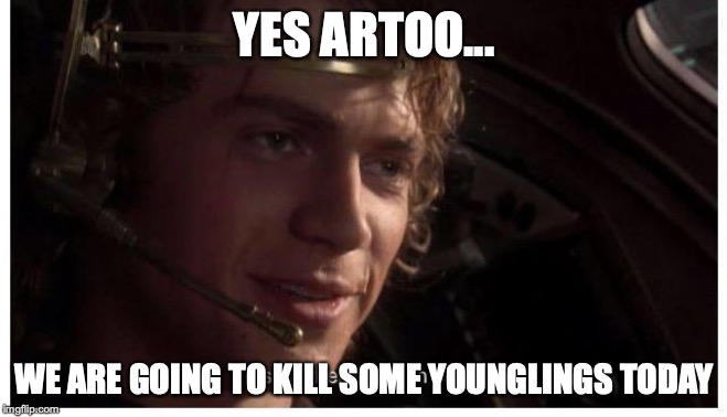 Prequel meme | YES ARTOO... WE ARE GOING TO KILL SOME YOUNGLINGS TODAY | image tagged in prequel meme | made w/ Imgflip meme maker