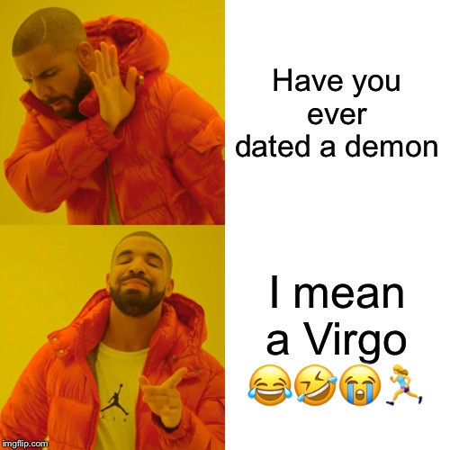 Drake Hotline Bling | Have you ever dated a demon; I mean a Virgo 😂🤣😭🏃‍♀️ | image tagged in memes,drake hotline bling | made w/ Imgflip meme maker