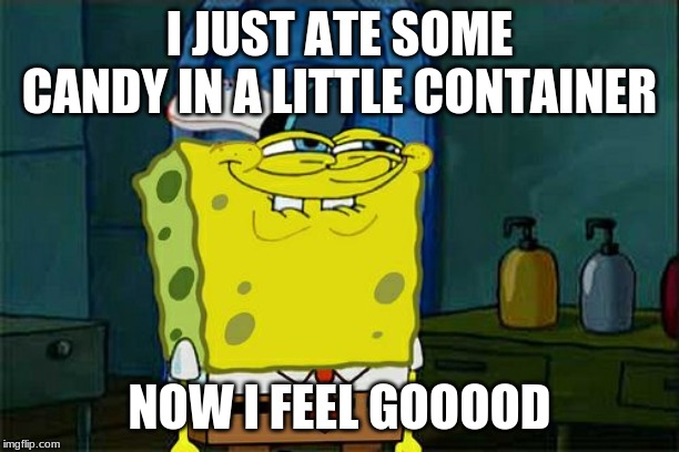 Don't You Squidward | I JUST ATE SOME CANDY IN A LITTLE CONTAINER; NOW I FEEL GOOOOD | image tagged in memes,dont you squidward | made w/ Imgflip meme maker