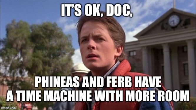 Marty Mcfly | IT’S OK, DOC, PHINEAS AND FERB HAVE A TIME MACHINE WITH MORE ROOM | image tagged in marty mcfly | made w/ Imgflip meme maker