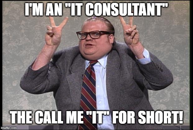 Technology & Stuff | I'M AN "IT CONSULTANT"; THE CALL ME "IT" FOR SHORT! | image tagged in technology  stuff | made w/ Imgflip meme maker