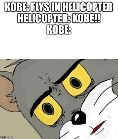 Unsettled Tom | KOBE: FLYS IN HELICOPTER
HELICOPTER: KOBE!!
KOBE: | image tagged in unsettled tom | made w/ Imgflip meme maker