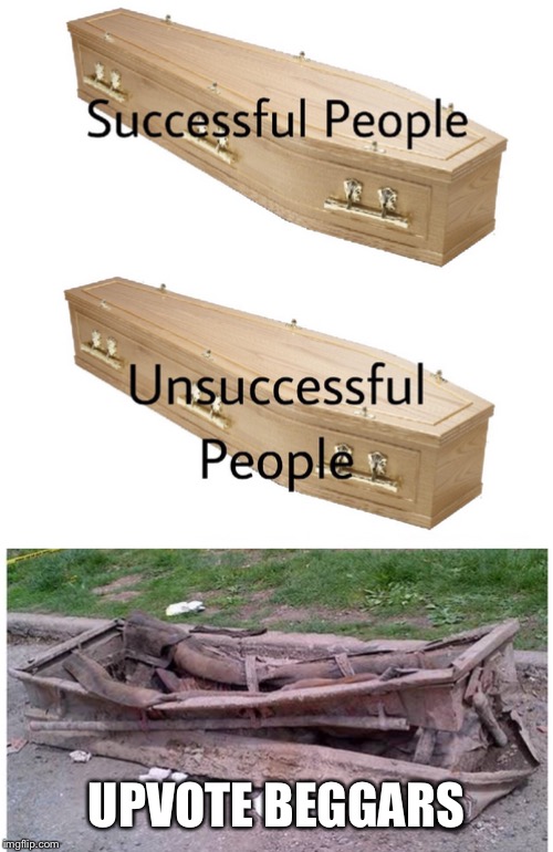 coffin meme | UPVOTE BEGGARS | image tagged in coffin meme | made w/ Imgflip meme maker