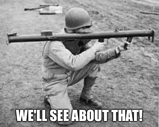 bazooka | WE'LL SEE ABOUT THAT! | image tagged in bazooka | made w/ Imgflip meme maker