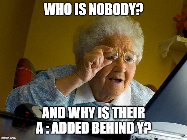 I have no idea: | WHO IS NOBODY? AND WHY IS THEIR A : ADDED BEHIND Y? | image tagged in memes,grandma finds the internet | made w/ Imgflip meme maker