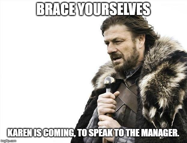 brace karen | BRACE YOURSELVES; KAREN IS COMING, TO SPEAK TO THE MANAGER. | image tagged in memes,brace yourselves x is coming,karen | made w/ Imgflip meme maker