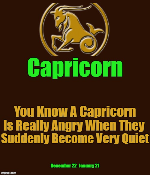 ♑ | Capricorn; You Know A Capricorn; Is Really Angry When They; Suddenly Become Very Quiet; December 22- January 21 | image tagged in capricorn blank template,memes,capricorn sign,zodiac,zodiac signs | made w/ Imgflip meme maker