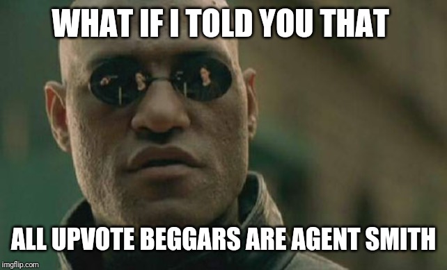 Matrix Morpheus Meme | WHAT IF I TOLD YOU THAT; ALL UPVOTE BEGGARS ARE AGENT SMITH | image tagged in memes,matrix morpheus | made w/ Imgflip meme maker