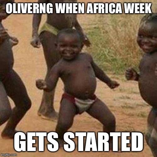 Third World Success Kid Meme | OLIVERNG WHEN AFRICA WEEK GETS STARTED | image tagged in memes,third world success kid | made w/ Imgflip meme maker