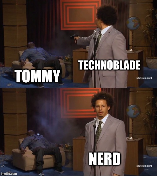 wheres smp earth now | TECHNOBLADE; TOMMY; NERD | image tagged in memes,who killed hannibal,technoblade | made w/ Imgflip meme maker