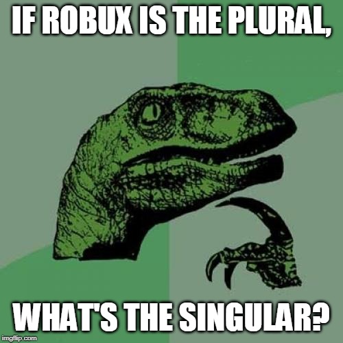 Robuck maybe... | IF ROBUX IS THE PLURAL, WHAT'S THE SINGULAR? | image tagged in memes,philosoraptor,roblox,robux | made w/ Imgflip meme maker
