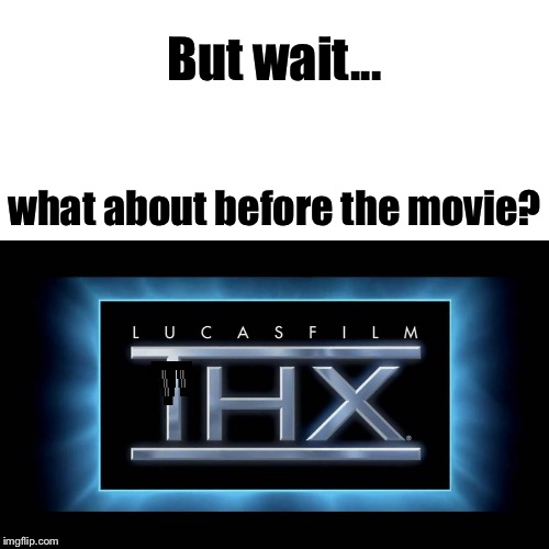 THX Logo | But wait... what about before the movie? | image tagged in thx logo | made w/ Imgflip meme maker