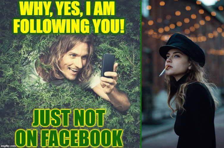 Please, Consider Me a Free Bodyguard | WHY, YES, I AM     FOLLOWING YOU! JUST NOT ON FACEBOOK | image tagged in vince vance,stalker,stalking,smoking,cigarette,hiding in a bush | made w/ Imgflip meme maker