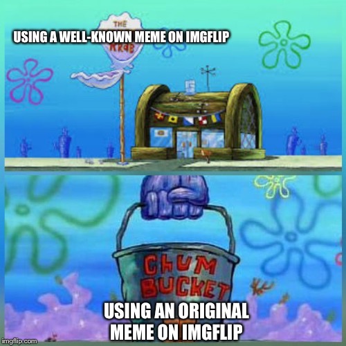 Imgflip vs Krusty Krab vs Chum Bucket | USING A WELL-KNOWN MEME ON IMGFLIP; USING AN ORIGINAL MEME ON IMGFLIP | image tagged in memes,krusty krab vs chum bucket,spongebob,funny,funny memes,imgflip | made w/ Imgflip meme maker