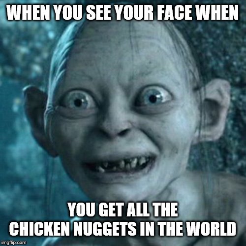 Gollum Meme | WHEN YOU SEE YOUR FACE WHEN; YOU GET ALL THE CHICKEN NUGGETS IN THE WORLD | image tagged in memes,gollum | made w/ Imgflip meme maker