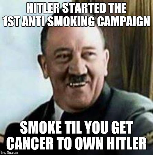 laughing hitler | HITLER STARTED THE 1ST ANTI SMOKING CAMPAIGN SMOKE TIL YOU GET CANCER TO OWN HITLER | image tagged in laughing hitler | made w/ Imgflip meme maker