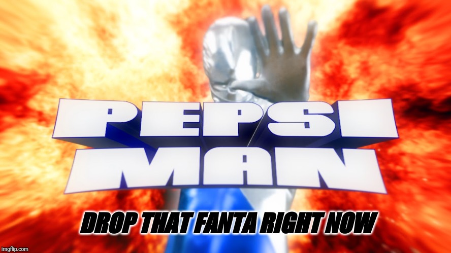 pepsi man | DROP THAT FANTA RIGHT NOW | image tagged in pepsi man | made w/ Imgflip meme maker