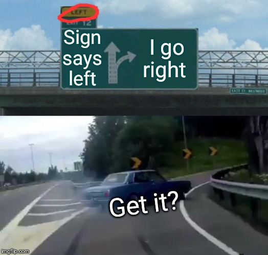 Left Exit 12 Off Ramp | Sign says left; I go right; Get it? | image tagged in memes,left exit 12 off ramp | made w/ Imgflip meme maker
